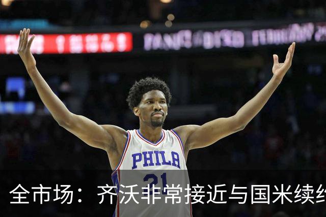 全市场：齐沃非常接近与国米续约，有可能今天就签约并官宣